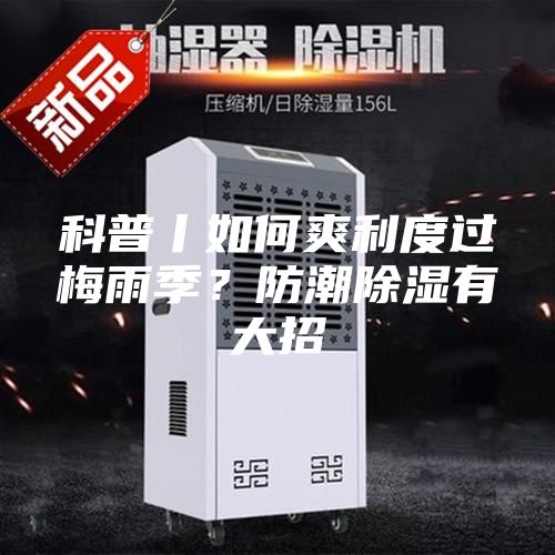 科普丨如何爽利度過(guò)梅雨季？防潮除濕有大招