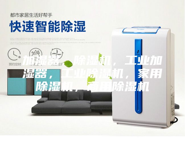 加濕器，除濕機(jī)，工業(yè)加濕器，工業(yè)除濕機(jī)，家用除濕機(jī)，商用除濕機(jī)