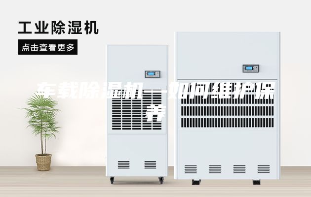 車載除濕機(jī)—如何維護(hù)保養(yǎng)