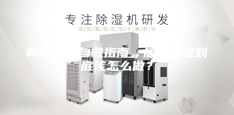 陰雨防潮自救指南，居家除濕到底該怎么做？