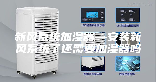 新風系統(tǒng)加濕器—安裝新風系統(tǒng)了還需要加濕器嗎