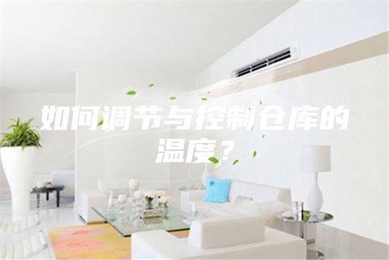 如何調(diào)節(jié)與控制倉(cāng)庫(kù)的溫度？