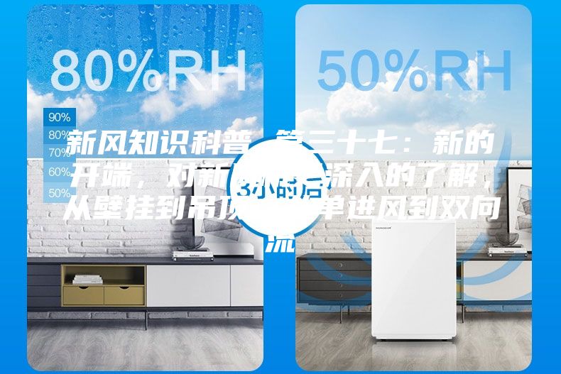 新風(fēng)知識科普 篇三十七：新的開端，對新風(fēng)機更深入的了解，從壁掛到吊頂，從單進風(fēng)到雙向流