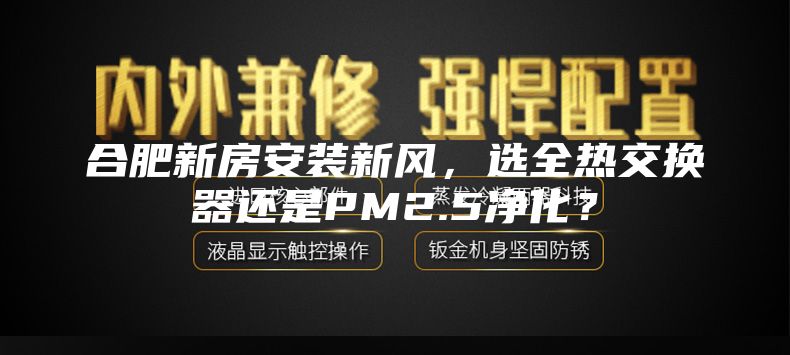 合肥新房安裝新風，選全熱交換器還是PM2.5凈化？