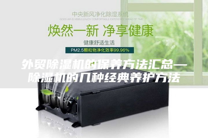 外貿(mào)除濕機的保養(yǎng)方法匯總—除濕機的幾種經(jīng)典養(yǎng)護方法