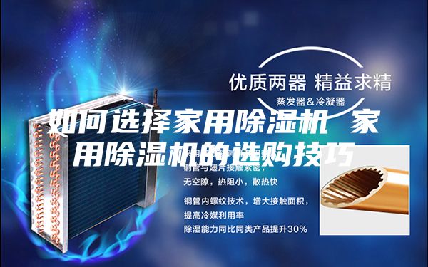 如何選擇家用除濕機(jī) 家用除濕機(jī)的選購(gòu)技巧