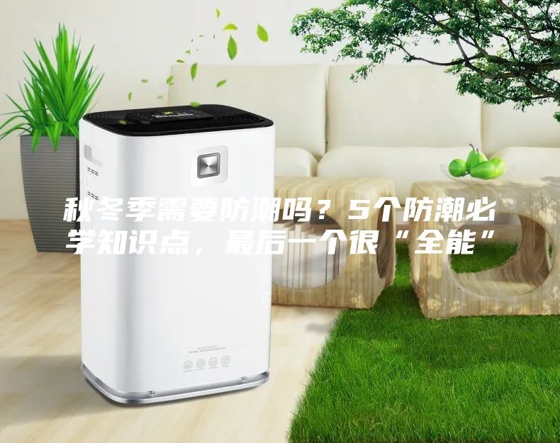 秋冬季需要防潮嗎？5個防潮必學(xué)知識點，最后一個很“全能”