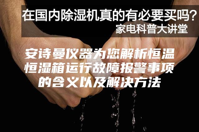 安詩曼儀器為您解析恒溫恒濕箱運(yùn)行故障報(bào)警事項(xiàng)的含義以及解決方法