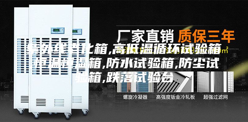 紫外線老化箱,高低溫循環(huán)試驗(yàn)箱,恒溫恒濕箱,防水試驗(yàn)箱,防塵試驗(yàn)箱,跌落試驗(yàn)臺(tái)