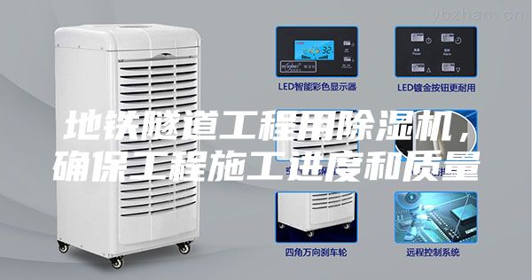 地鐵隧道工程用除濕機(jī)，確保工程施工進(jìn)度和質(zhì)量