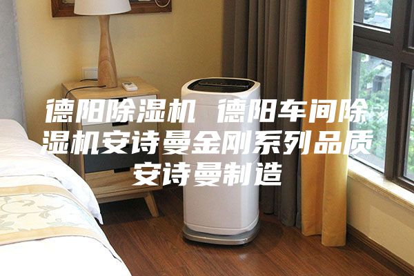 德陽(yáng)除濕機(jī) 德陽(yáng)車(chē)間除濕機(jī)安詩(shī)曼金剛系列品質(zhì)安詩(shī)曼制造