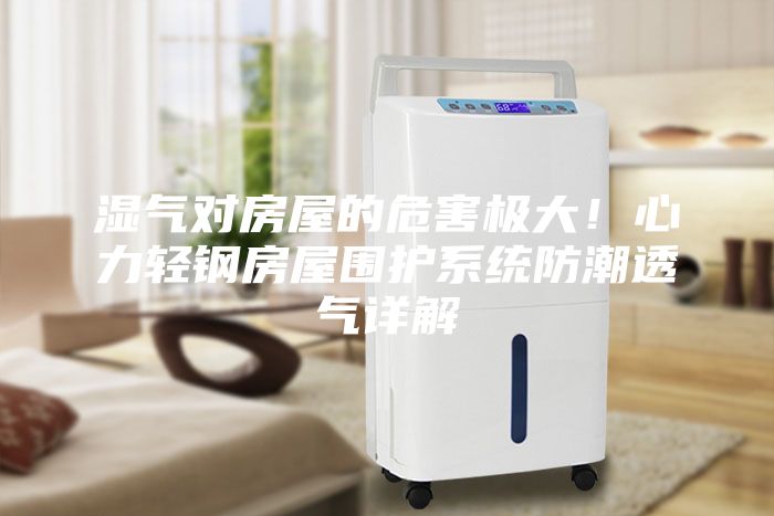 濕氣對房屋的危害極大！心力輕鋼房屋圍護(hù)系統(tǒng)防潮透氣詳解