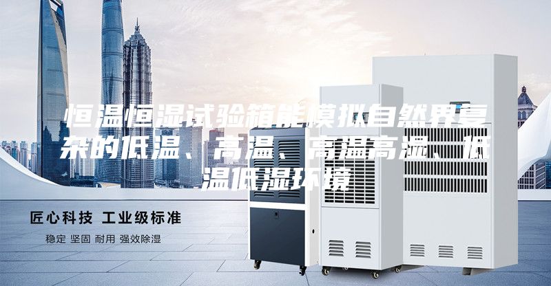 恒溫恒濕試驗(yàn)箱能模擬自然界復(fù)雜的低溫、高溫、高溫高濕、低溫低濕環(huán)境