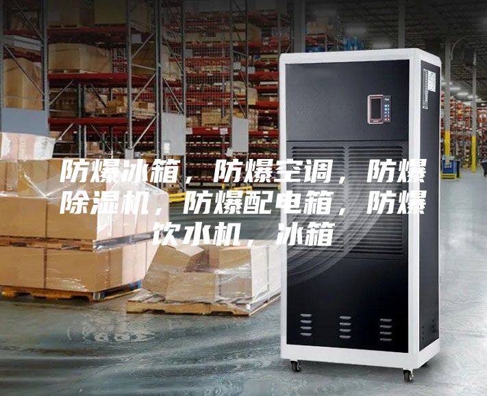 防爆冰箱，防爆空調(diào)，防爆除濕機(jī)，防爆配電箱，防爆飲水機(jī)，冰箱
