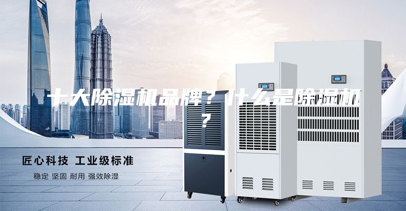 十大除濕機(jī)品牌？什么是除濕機(jī)？