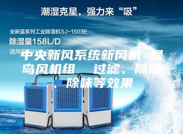 中央新風(fēng)系統(tǒng)新風(fēng)機 綠島風(fēng)機組  過濾、除濕、除味等效果