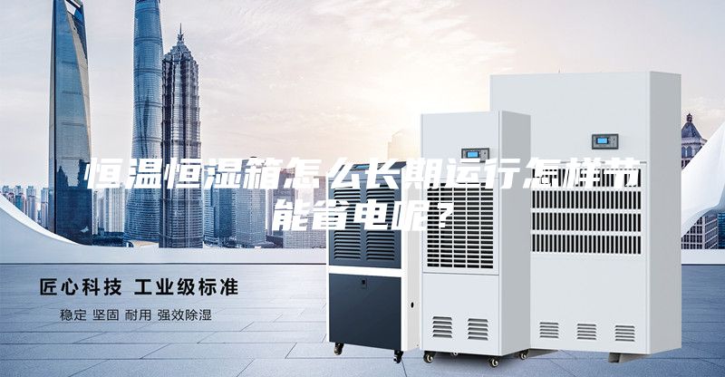 恒溫恒濕箱怎么長期運(yùn)行怎樣節(jié)能省電呢？