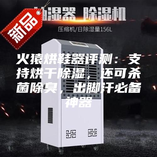 火猿烘鞋器評(píng)測(cè)：支持烘干除濕，還可殺菌除臭，出腳汗必備神器