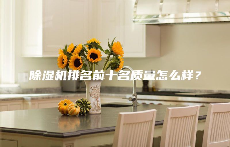 除濕機(jī)排名前十名質(zhì)量怎么樣？