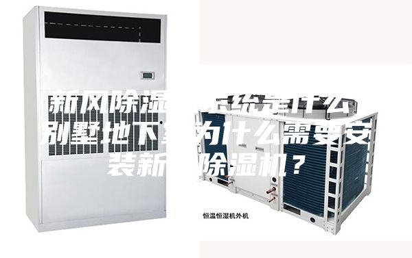 新風(fēng)除濕機(jī)系統(tǒng)是什么，別墅地下室為什么需要安裝新風(fēng)除濕機(jī)？