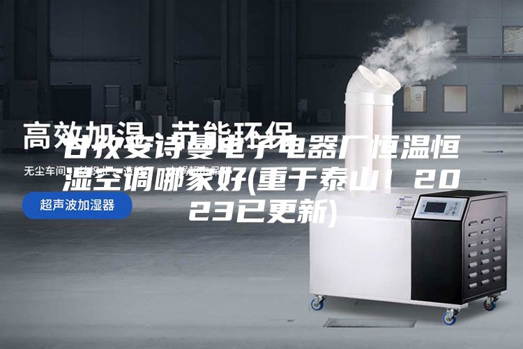 甘孜安詩(shī)曼電子電器廠恒溫恒濕空調(diào)哪家好(重于泰山！2023已更新)