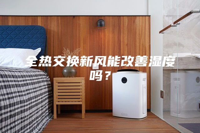 全熱交換新風(fēng)能改善濕度嗎？