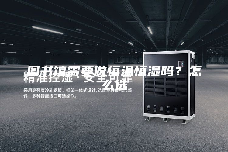 圖書館需要做恒溫恒濕嗎？怎么選