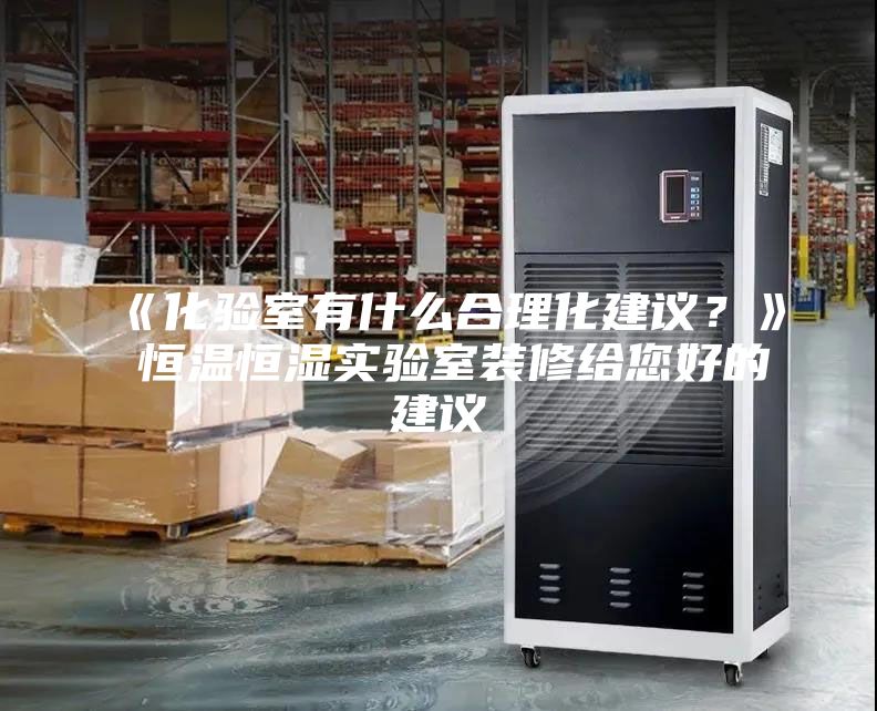 《化驗室有什么合理化建議？》 恒溫恒濕實驗室裝修給您好的建議