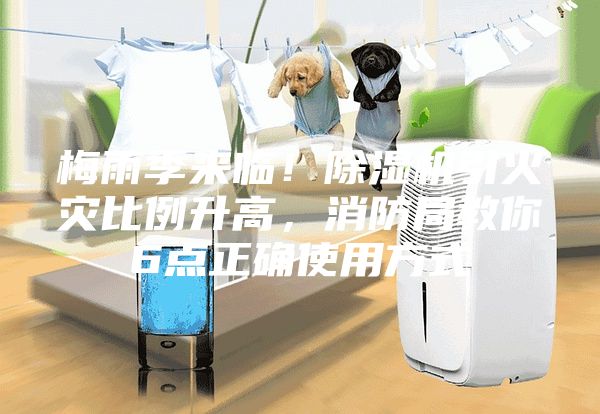 梅雨季來臨！除濕機(jī)引火災(zāi)比例升高，消防局教你6點(diǎn)正確使用方式
