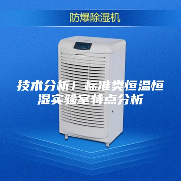 技術(shù)分析！標準類恒溫恒濕實驗室特點分析