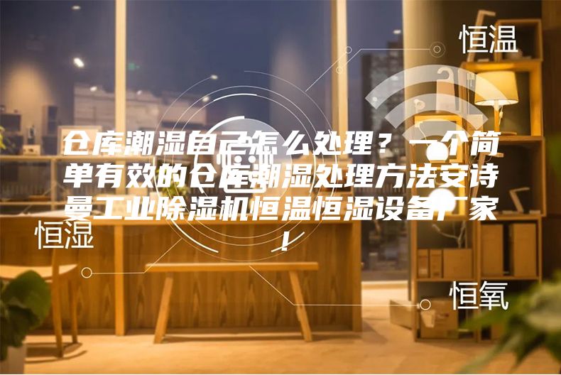 倉庫潮濕自己怎么處理？一個(gè)簡單有效的倉庫潮濕處理方法安詩曼工業(yè)除濕機(jī)恒溫恒濕設(shè)備廠家！