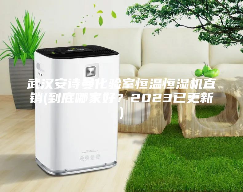 武漢安詩曼化驗(yàn)室恒溫恒濕機(jī)直銷(到底哪家好？2023已更新)
