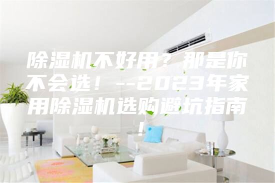 除濕機(jī)不好用？那是你不會(huì)選！--2023年家用除濕機(jī)選購(gòu)避坑指南！