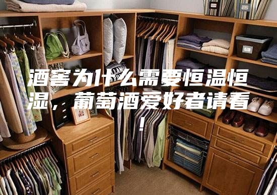 酒窖為什么需要恒溫恒濕，葡萄酒愛好者請看！