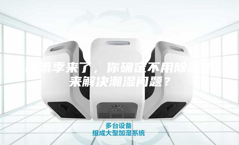 梅雨季來了，你確定不用除濕機(jī)來解決潮濕問題？