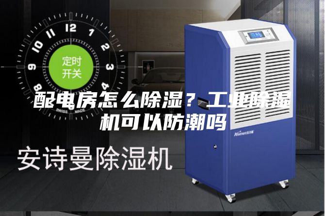 配電房怎么除濕？工業(yè)除濕機可以防潮嗎