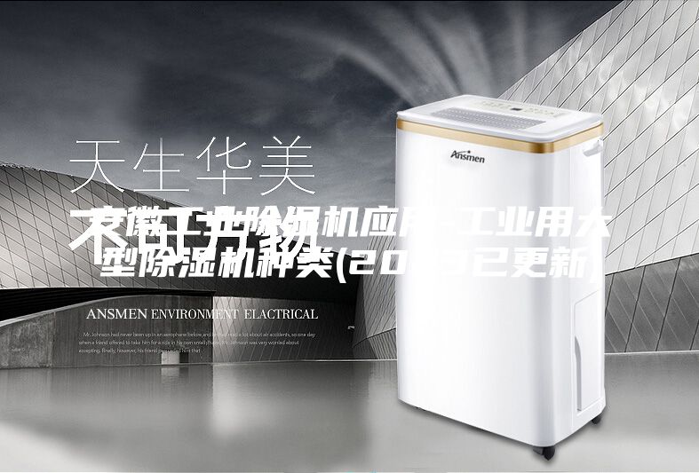 安徽工業(yè)除濕機應(yīng)用-工業(yè)用大型除濕機種類(2023已更新)