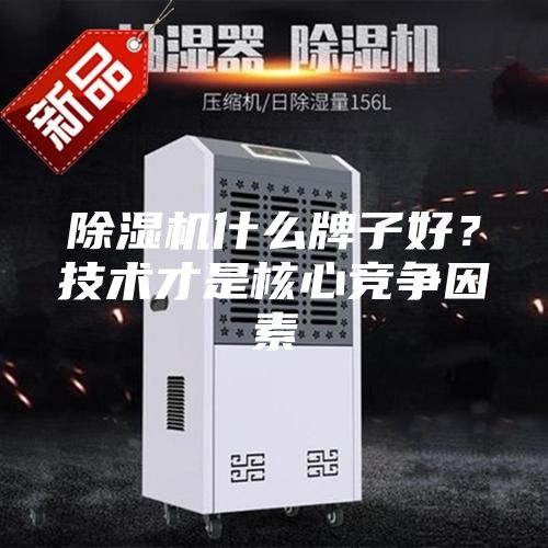 除濕機(jī)什么牌子好？技術(shù)才是核心競(jìng)爭(zhēng)因素