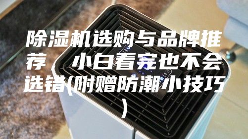 除濕機(jī)選購與品牌推薦，小白看完也不會(huì)選錯(cuò)(附贈(zèng)防潮小技巧)