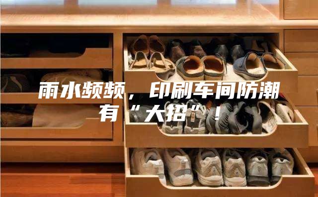雨水頻頻，印刷車間防潮有“大招”！