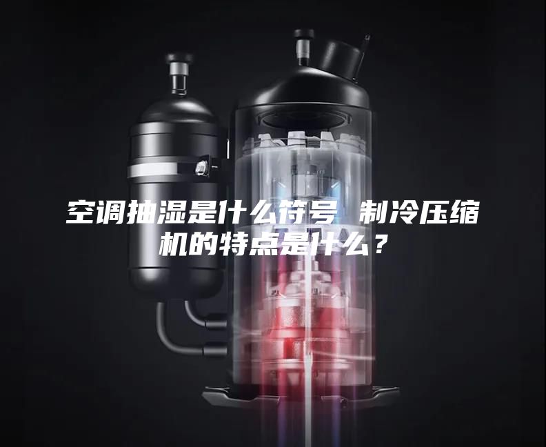 空調抽濕是什么符號 制冷壓縮機的特點是什么？