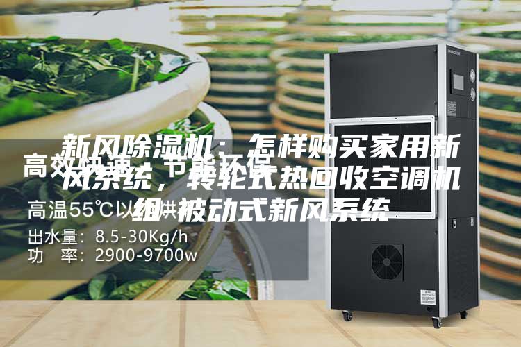 新風(fēng)除濕機(jī)：怎樣購(gòu)買家用新風(fēng)系統(tǒng)，轉(zhuǎn)輪式熱回收空調(diào)機(jī)組-被動(dòng)式新風(fēng)系統(tǒng)