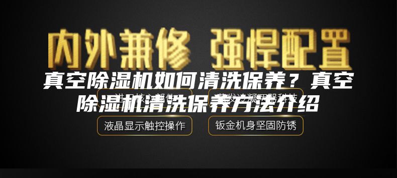 真空除濕機如何清洗保養(yǎng)？真空除濕機清洗保養(yǎng)方法介紹