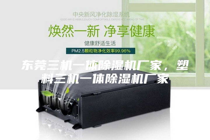 東莞三機一體除濕機廠家，塑料三機一體除濕機廠家