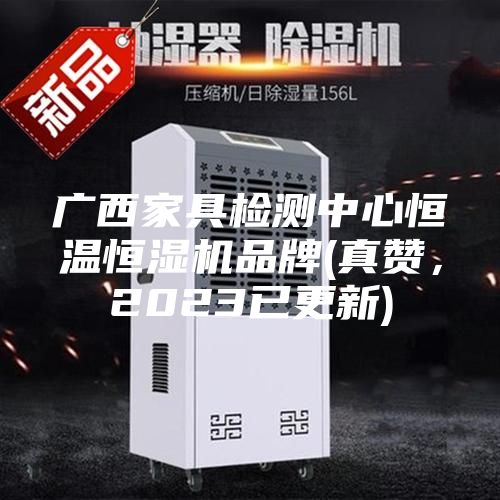 廣西家具檢測中心恒溫恒濕機(jī)品牌(真贊，2023已更新)