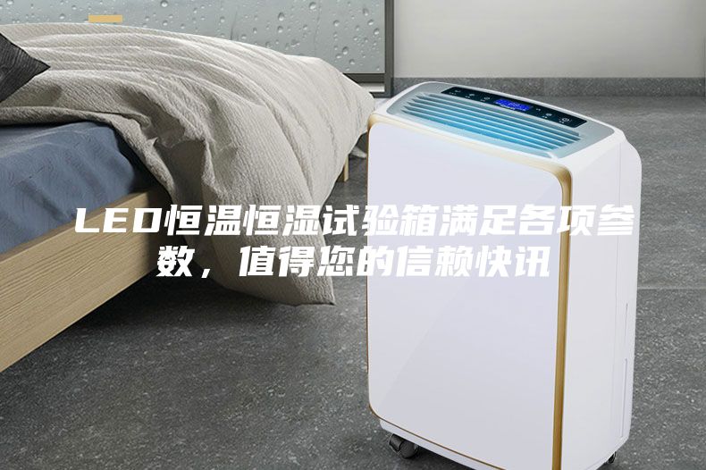 LED恒溫恒濕試驗箱滿足各項參數(shù)，值得您的信賴快訊
