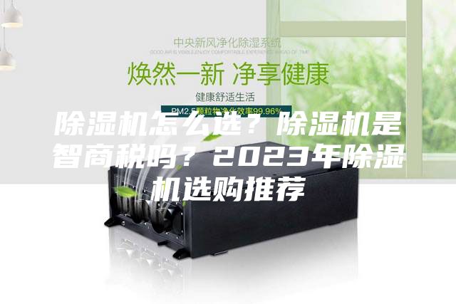 除濕機(jī)怎么選？除濕機(jī)是智商稅嗎？2023年除濕機(jī)選購?fù)扑]