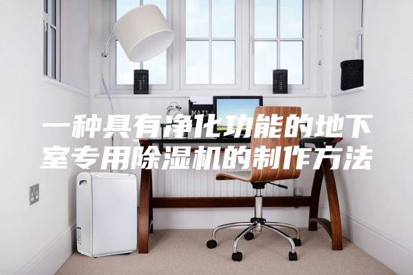 一種具有凈化功能的地下室專(zhuān)用除濕機(jī)的制作方法