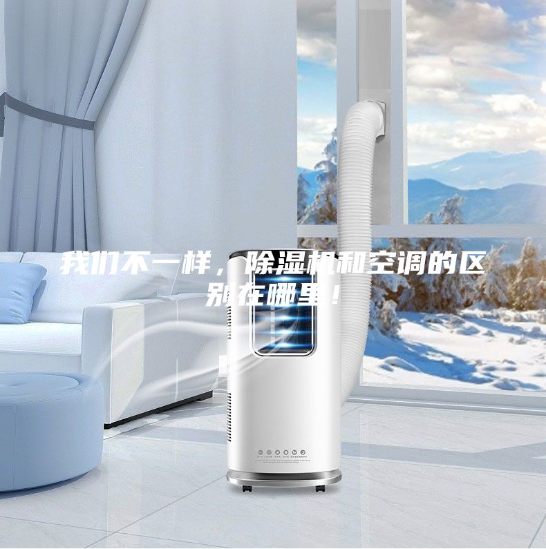 我們不一樣，除濕機(jī)和空調(diào)的區(qū)別在哪里！