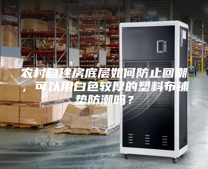 農村自建房底層如何防止回潮，可以用白色較厚的塑料布鋪墊防潮嗎？